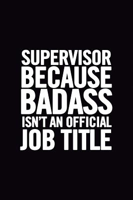 Supervisor Because Badass Isn't an Official Job Title: Ruled 100 Pages 6x9 Funny Notebook for Supervisors, Cool Gag Gift for Work Staff, Cute and Nice Journals to Write in Awesome to Show Appreciation - For Everyone, Journals