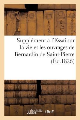 Supplment  l'Essai Sur La Vie Et Les Ouvrages de Bernardin de Saint-Pierre: Sa Conduite Pendant La Rvolution Et Ses Relations Particulires Avec Louis, Joseph Et Buonaparte - Martin, Louis-Aim