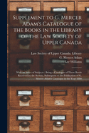 Supplement to G. Mercer Adam's Catalogue of the Books in the Library of the Law Society of Upper Canada [microform]: With an Index of Subjects: Being a Catalogue of Those Books Received by the Society, Subsequent to the Publication of G. Mercer...
