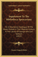 Supplement to the Bibliotheca Spenceriana: Or a Descriptive Catalogue of the Books Printed in the Fifteenth Century in the Library of George John Earl Spencer (1822)