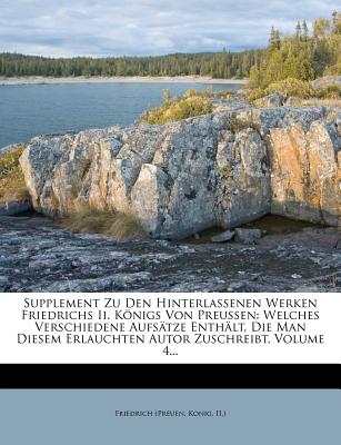 Supplement Zu Den Hinterlassenen Werken Friedrichs II. Knigs Von Preussen: Welches Verschiedene Aufstze Enthlt, Die Man Diesem Erlauchten Autor Zuschreibt, Volume 4... - Friedrich (Preuen, Konig II ) (Creator)