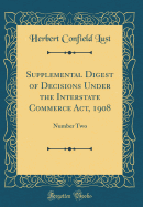 Supplemental Digest of Decisions Under the Interstate Commerce ACT, 1908: Number Two (Classic Reprint)