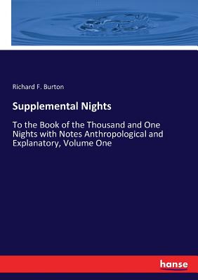 Supplemental Nights: To the Book of the Thousand and One Nights with Notes Anthropological and Explanatory, Volume One - Burton, Richard F