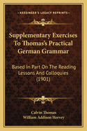 Supplementary Exercises To Thomas's Practical German Grammar: Based In Part On The Reading Lessons And Colloquies (1901)