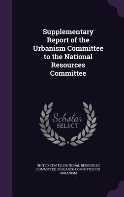 Supplementary Report of the Urbanism Committee to the National Resources Committee - United States National Resources Commit (Creator)