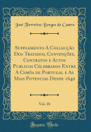 Supplemento a Colleco DOS Tratados, Convenes, Contratos E Actos Publicos Celebrados Entre a Cora de Portugal E as Mais Potencias Desde 1640, Vol. 10 (Classic Reprint)