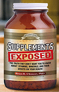 Supplements Exposed: The Truth They Don't Want You to Know about Vitamins, Minerals, and Their Effects on Your Health