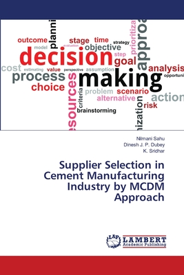 Supplier Selection in Cement Manufacturing Industry by MCDM Approach - Sahu, Nilmani, and Dubey, Dinesh J P, and Sridhar, K