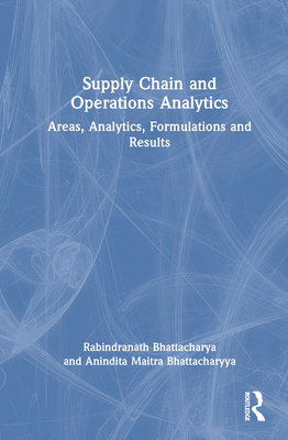 Supply Chain and Operations Analytics: Areas, Analytics, Formulations and Results - Bhattacharya, Rabindranath, and Maitra Bhattacharyya, Anindita