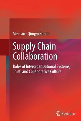 Supply Chain Collaboration: Roles of Interorganizational Systems, Trust, and Collaborative Culture - Cao, Mei, and Zhang, Qingyu