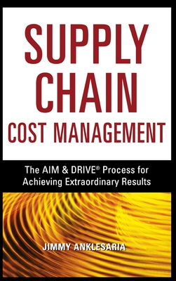 Supply Chain Cost Management: The Aim & Drive Process for Achieving Extraordinary Results - Anklesaria, Jimmy