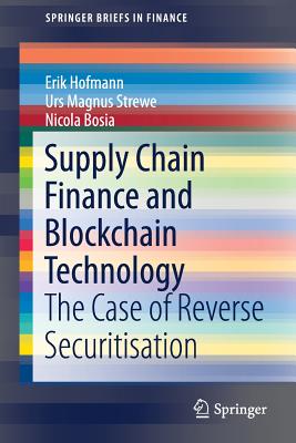 Supply Chain Finance and Blockchain Technology: The Case of Reverse Securitisation - Hofmann, Erik, and Strewe, Urs Magnus, and Bosia, Nicola