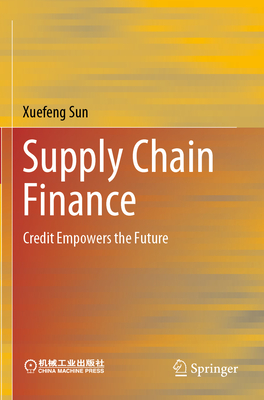 Supply Chain Finance: Credit Empowers the Future - Sun, Xuefeng