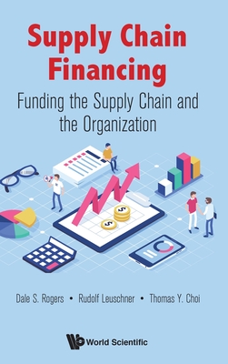 Supply Chain Financing: Funding the Supply Chain and the Organization - Rogers, Dale S, and Leuschner, Rudolf, and Choi, Thomas Y