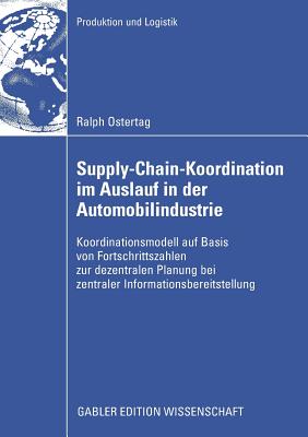 Supply-Chain-Koordination Im Auslauf in Der Automobilindustrie: Koordinationsmodell Auf Basis Von Fortschrittszahlen Zur Dezentralen Planung Bei Zentraler Informationsbereitstellung - Ostertag, Ralph, and Fleischmann, Prof Dr Bernhard (Foreword by)