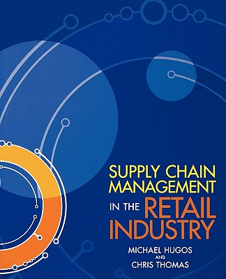 Supply Chain Management in the Retail Industry - Hugos, Michael H, and Thomas, Chris