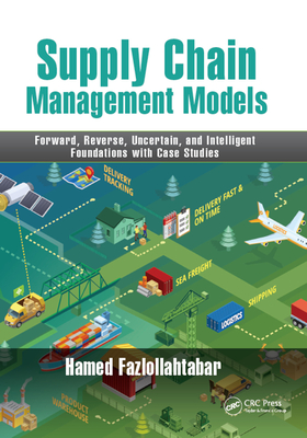 Supply Chain Management Models: Forward, Reverse, Uncertain, and Intelligent Foundations with Case Studies - Fazlollahtabar, Hamed