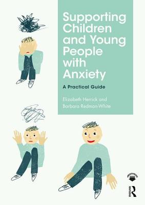 Supporting Children and Young People with Anxiety: A Practical Guide - Herrick, Elizabeth, and Redman-White, Barbara