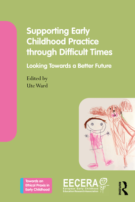 Supporting Early Childhood Practice Through Difficult Times: Looking Towards a Better Future - Ward, Ute (Editor)