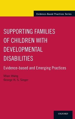Supporting Families of Children with Developmental Disabilities: Evidence-Based and Emerging Practices - Wang, Mian, Professor, and Singer, George H S