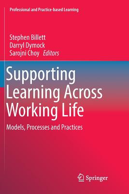 Supporting Learning Across Working Life: Models, Processes and Practices - Billett, Stephen (Editor), and Dymock, Darryl, Dr. (Editor), and Choy, Sarojni (Editor)