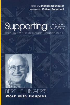 Supporting Love: How Love Works in Couple Relationships: Bert Hellinger's Work with Couples - Neuhauser, Johannes (Editor)