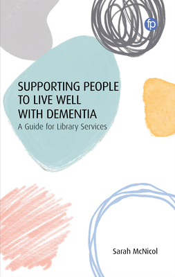 Supporting People to Live Well with Dementia: A Guide for Library Services - McNicol, Sarah