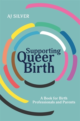 Supporting Queer Birth: A Book for Birth Professionals and Parents - Silver, Aj