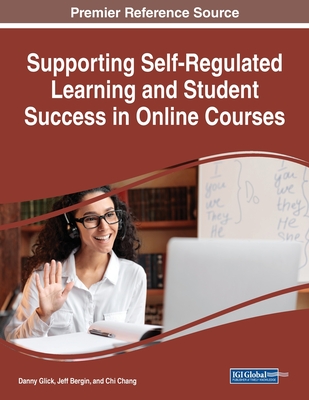 Supporting Self-Regulated Learning and Student Success in Online Courses - Glick, Danny (Editor), and Bergin, Jeff (Editor), and Chang, Chi (Editor)