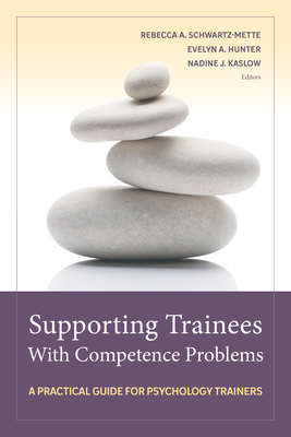 Supporting Trainees with Competence Problems: A Practical Guide for Psychology Trainers - Schwartz-Mette, Rebecca A, PhD (Editor), and Hunter, Evelyn A, PhD (Editor), and Kaslow, Nadine J (Editor)