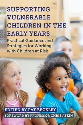 Supporting Vulnerable Children in the Early Years: Practical Guidance and Strategies for Working with Children at Risk - Beckley, Pat (Editor), and Atkin, Professor Chris (Foreword by), and Olusoga, Yinka (Contributions by)