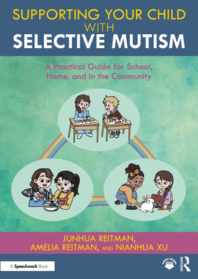 Supporting your Child with Selective Mutism: A Practical Guide for School, Home, and in the Community - Reitman, Junhua, and Reitman, Amelia, and Xu, Nianhua