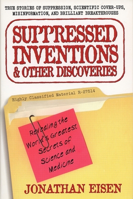 Suppressed Inventions and Other Discoveries: Revealing the World's Greatest Secrets of Science and Medicine - Eisen, Jonathan