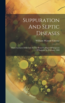 Suppuration And Septic Diseases: Three Lectures Delivered At The Royal College Of Surgeons Of England In February 1888 - Cheyne, William Watson, Sir (Creator)