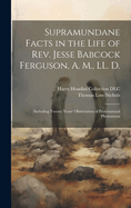 Supramundane Facts in the Life of Rev. Jesse Babcock Ferguson, A. M., LL. D.: Including Twenty Years' Observation of Preternatural Phenomena