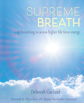 Supreme Breath: Yogi Breathing to Access Higher Life Force Energy - Rea, Shiva, Ma (Foreword by), and Saraswati, Swami Shankardev (Foreword by), and Garland, Deborah