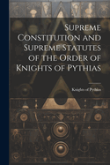 Supreme Constitution and Supreme Statutes of the Order of Knights of Pythias