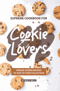 Supreme Cookbook for Cookie Lovers: Unique Cookie Recipes to Add to Your Collection