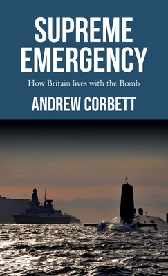 Supreme Emergency: How Britain Lives with the Bomb - Corbett, Andrew