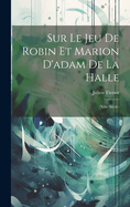 Sur Le Jeu de Robin Et Marion D'Adam de La Halle: (Xiiie Siecle)