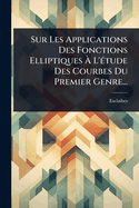 Sur Les Applications Des Fonctions Elliptiques  L'(c)tude Des Courbes Du Premier Genre...
