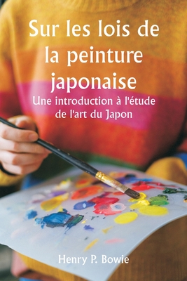 Sur les lois de la peinture japonaise Une introduction  l'tude de l'art du Japon - Bowie, Henry P