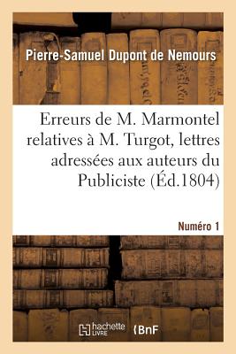 Sur Quelques Erreurs de M. Marmontel Relatives  M. Turgot, Lettres: Adresses Aux Auteurs Du Publiciste, Du Journal de Paris Et Du Journal Du Commerce. Numro 1 - DuPont De Nemours, Pierre-Samuel