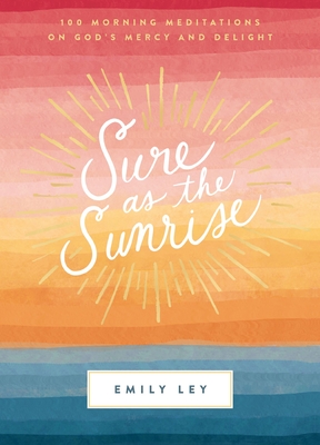 Sure as the Sunrise: 100 Morning Meditations on God's Mercy and Delight - Ley, Emily
