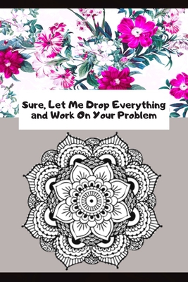 Sure, Let Me Drop Everything and Work On Your Problem: Funny Lined Notebook, Office Gift For Tired Woman, Humor Journal, Cool Stuff, Joke Work Gift, Best Gift For Coworkers - Notebooks, Fucking Brilliant