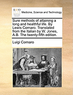 Sure Methods of Attaining a Long and Healthful Life. by Lewis Cornaro. Translated from the Italian by W. Jones, A.B. the Twenty-Fifth Edition