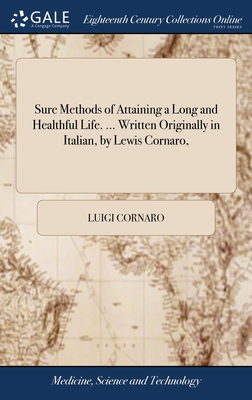 Sure Methods of Attaining a Long and Healthful Life. ... Written Originally in Italian, by Lewis Cornaro, - Cornaro, Luigi
