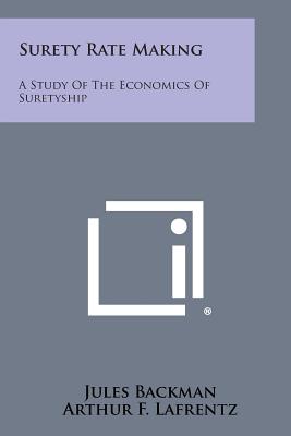 Surety Rate Making: A Study of the Economics of Suretyship - Backman, Jules, and Lafrentz, Arthur F (Foreword by), and Phillips, Charles L (Foreword by)
