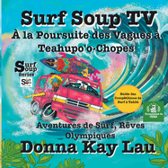 Surf Soup TV Chasser les Vagues ? Teahupo'o-Chopes: Aventures de Surf, R?ves Olympiques et Guide de Comp?tition de Surf ? Tahiti (Translated in French)