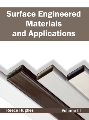 Surface Engineered Materials and Applications: Volume III - Hughes, Reece (Editor)